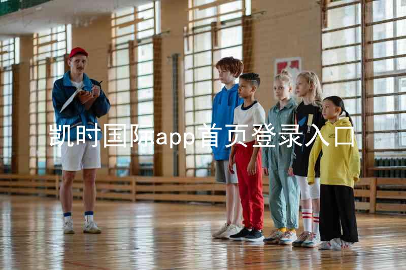 凯时国际app首页登录入口