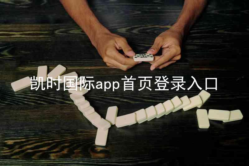 凯时国际app首页登录入口